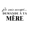 Je suis occupé, demande à ta mère