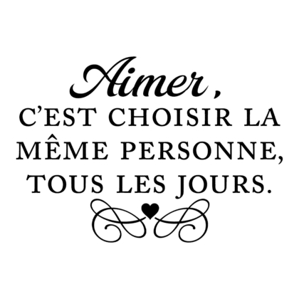 Aimer, c’est choisir la même personne, tous les jours.