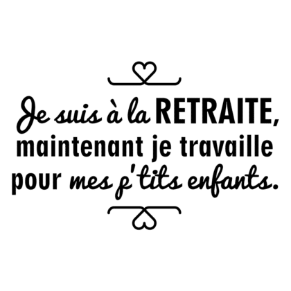 Je suis à la retraite, je travaille pour mes p'tits enfants