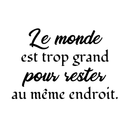Le monde est trop grand pour rester au même endroit