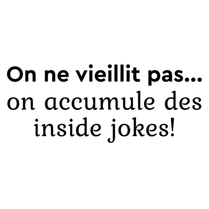 On ne vieillit pas, on accumule des inside jokes