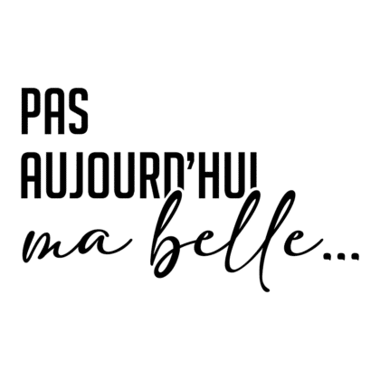 Pas aujourd'hui ma belle...