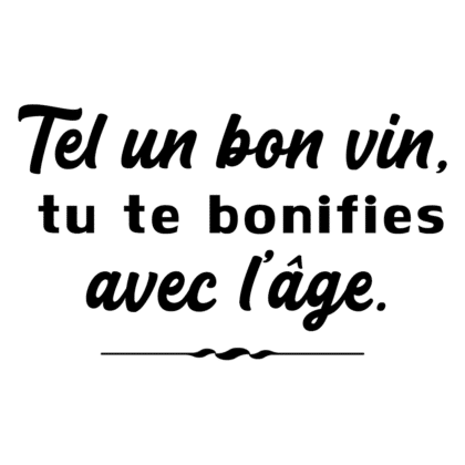 Tel un bon vin, tu te bonifies avec l'âge